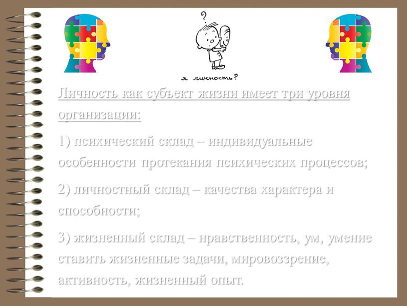 Личность как субъект жизни имеет три уровня организации: 1) психический склад – индивидуальные особенности протекания психических процессов; 2) личностный склад – качества характера и способности;…