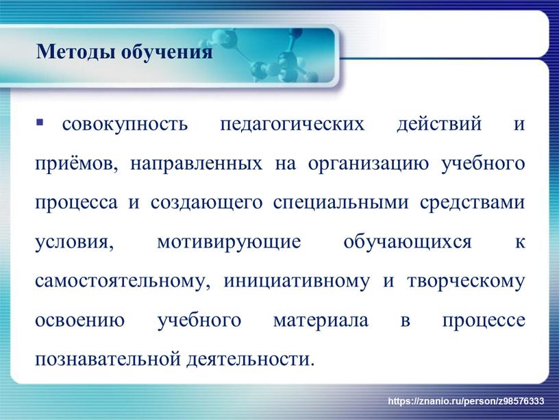 Методы обучения совокупность педагогических действий и приёмов, направленных на организацию учебного процесса и создающего специальными средствами условия, мотивирующие обучающихся к самостоятельному, инициативному и творческому освоению…