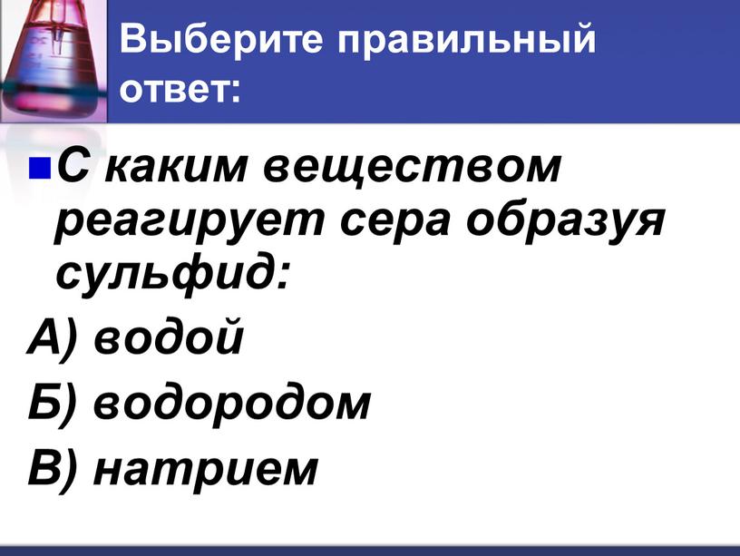 Выберите правильный ответ: С каким веществом реагирует сера образуя сульфид: