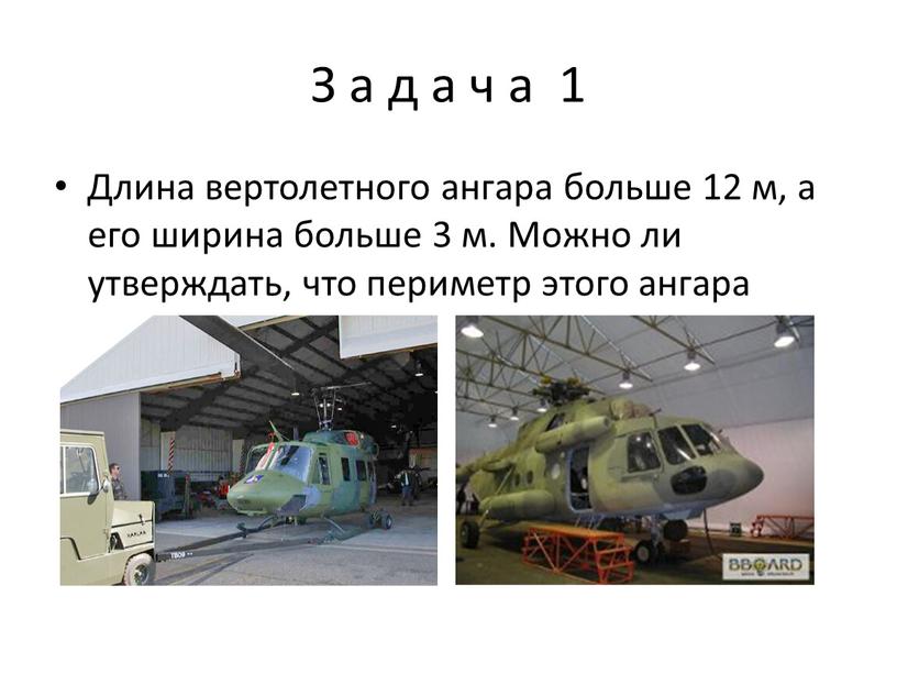 З а д а ч а 1 Длина вертолетного ангара больше 12 м, а его ширина больше 3 м