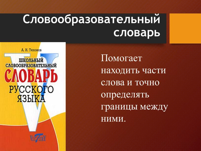 Словообразовательный словарь Помогает находить части слова и точно определять границы между ними