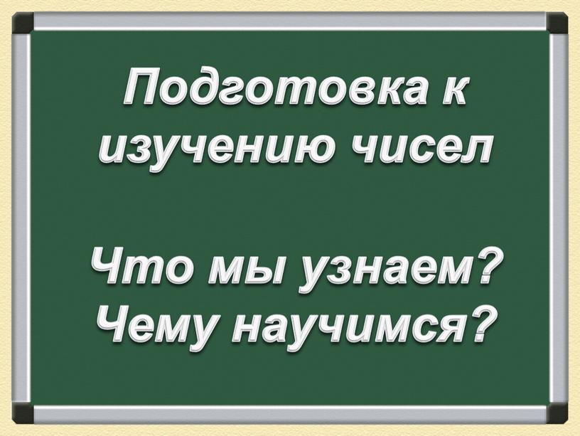 Подготовка к изучению чисел Что мы узнаем?