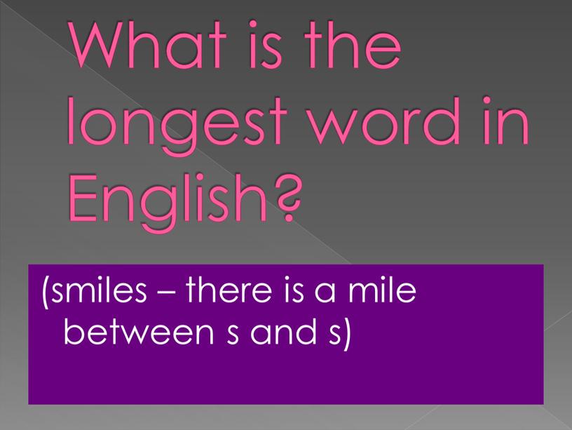 What is the longest word in English? (smiles – there is a mile between s and s)