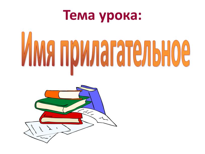 Тема урока: Имя прилагательное