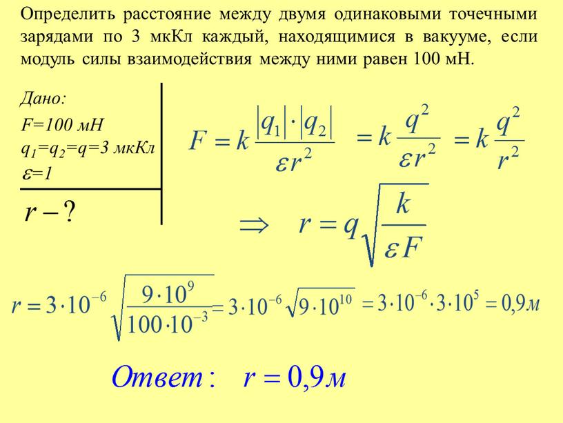 Определить расстояние между двумя одинаковыми точечными зарядами по 3 мкКл каждый, находящимися в вакууме, если модуль силы взаимодействия между ними равен 100 мН