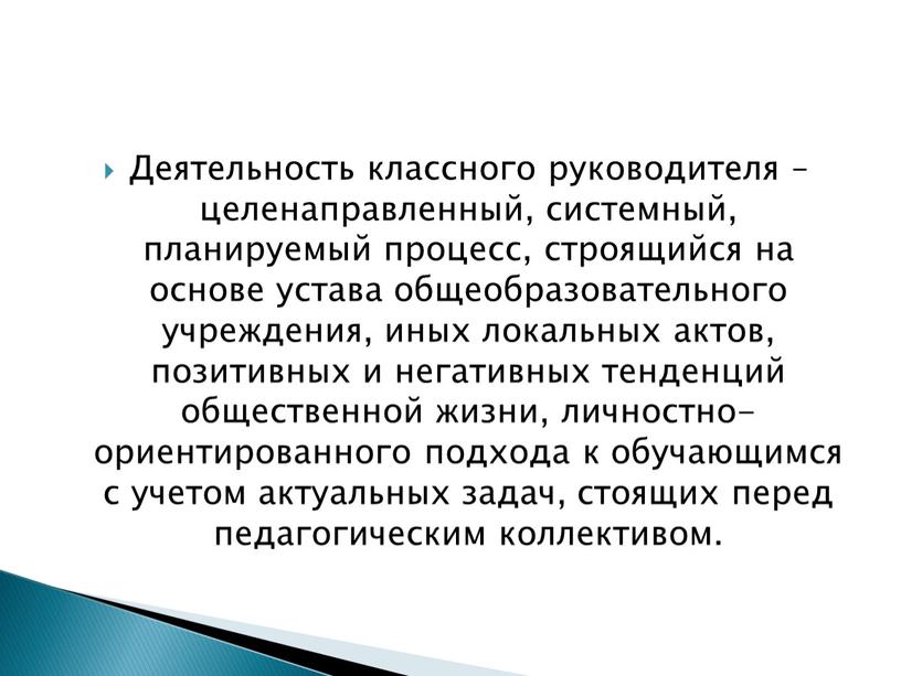 Деятельность классного руководителя – целенаправленный, системный, планируемый процесс, строящийся на основе устава общеобразовательного учреждения, иных локальных актов, позитивных и негативных тенденций общественной жизни, личностно-ориентированного подхода…