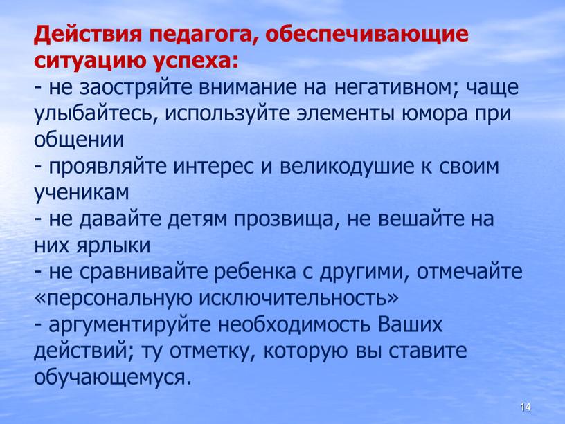 Действия педагога, обеспечивающие ситуацию успеха: - не заостряйте внимание на негативном; чаще улыбайтесь, используйте элементы юмора при общении - проявляйте интерес и великодушие к своим…