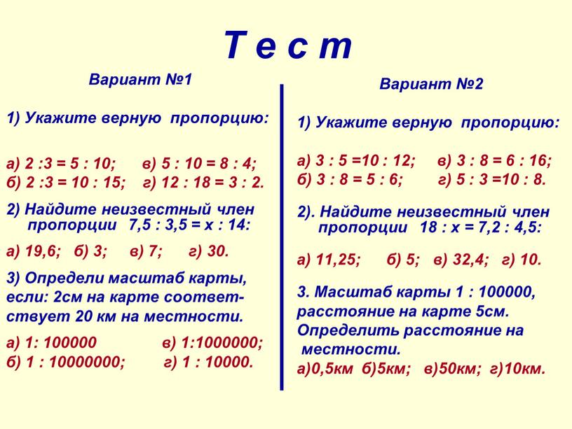 Т е с т Вариант №1 1) Укажите верную пропорцию: а) 2 :3 = 5 : 10; в) 5 : 10 = 8 : 4;…