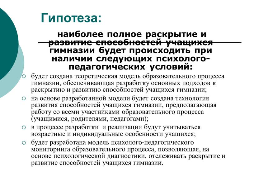 Гипотеза: наиболее полное раскрытие и развитие способностей учащихся гимназии будет происходить при наличии следующих психолого-педагогических условий: будет создана теоретическая модель образовательного процесса гимназии, обеспечивающая разработку…