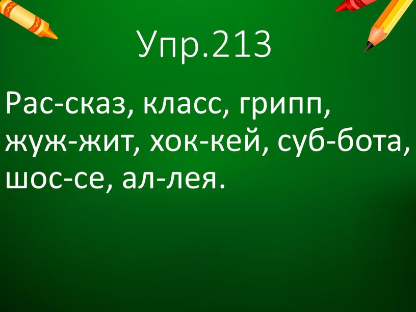 Упр.213 Рас-сказ, класс, грипп, жуж-жит, хок-кей, суб-бота, шос-се, ал-лея