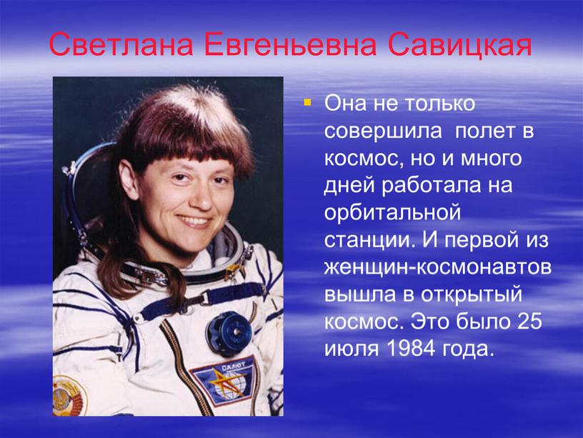 Светлана Евгеньевна Савицкая Она не только совершила полет в космос, но и много дней работала на орбитальной станции