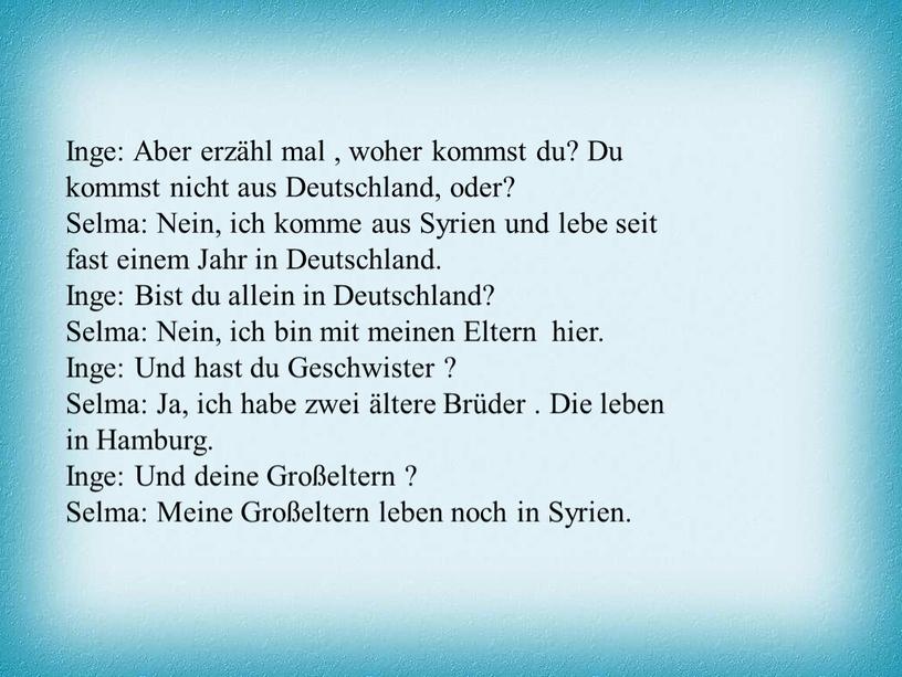 Inge: Aber erzähl mal , woher kommst du?