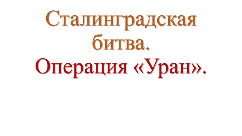 Сталинградская битва. Операция «Уран»