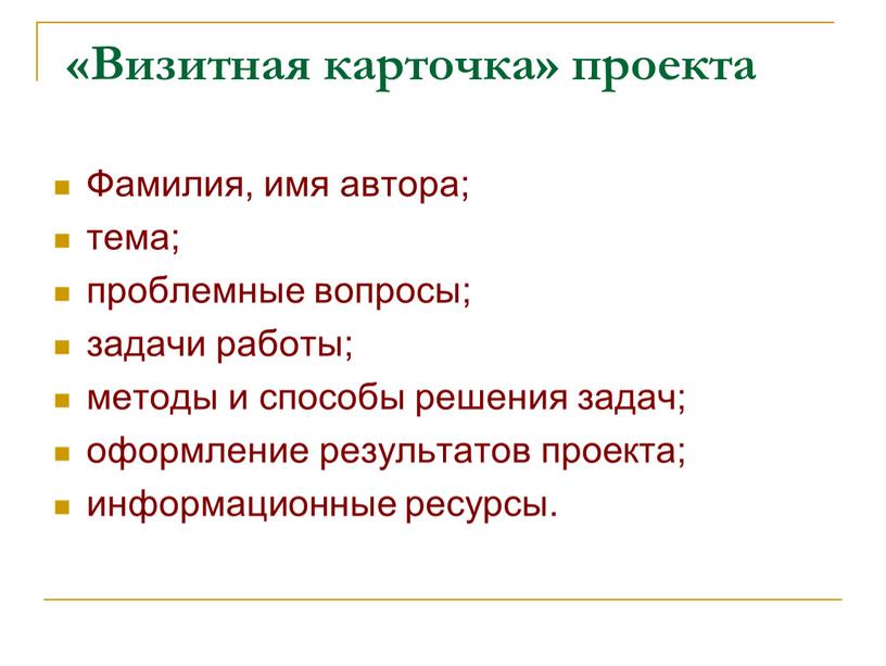 Визитная карточка» проекта Фамилия, имя автора; тема; проблемные вопросы; задачи работы; методы и способы решения задач; оформление результатов проекта; информационные ресурсы