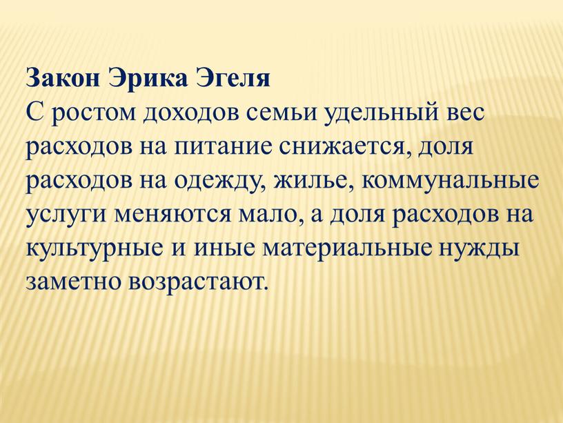 Закон Эрика Эгеля С ростом доходов семьи удельный вес расходов на питание снижается, доля расходов на одежду, жилье, коммунальные услуги меняются мало, а доля расходов…