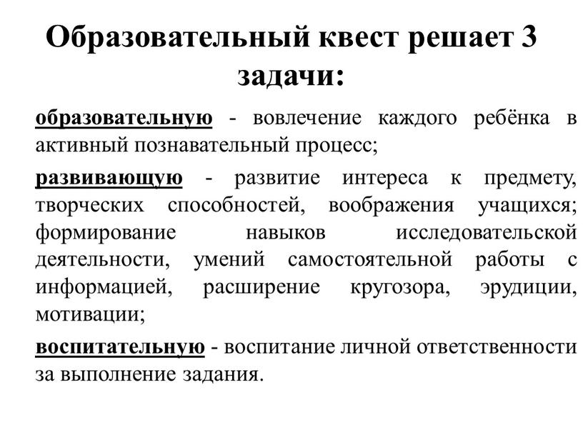 Образовательный квест решает 3 задачи: образовательную - вовлечение каждого ребёнка в активный познавательный процесс; развивающую - развитие интереса к предмету, творческих способностей, воображения учащихся; формирование…