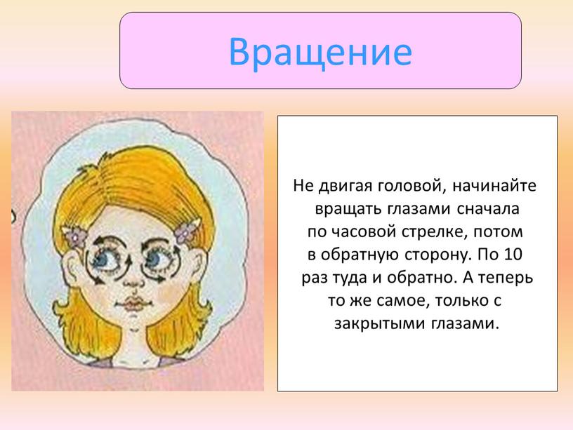 Вращение Не двигая головой, начинайте вращать глазами сначала по часовой стрелке, потом в обратную сторону