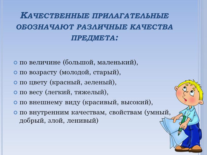 Качественные прилагательные обозначают различные качества предмета: по величине (большой, маленький), по возрасту (молодой, старый), по цвету (красный, зеленый), по весу (легкий, тяжелый), по внешнему виду…