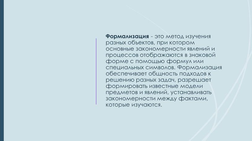 Формализация - это метод изучения разных объектов, при котором основные закономерности явлений и процессов отображаются в знаковой форме с помощью формул или специальных символов