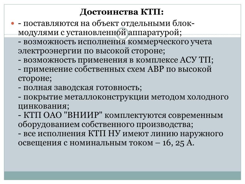 Достоинства КТП: - поставляются на объект отдельными блок-модулями с установленной аппаратурой; - возможность исполнения коммерческого учета электроэнергии по высокой стороне; - возможность применения в комплексе