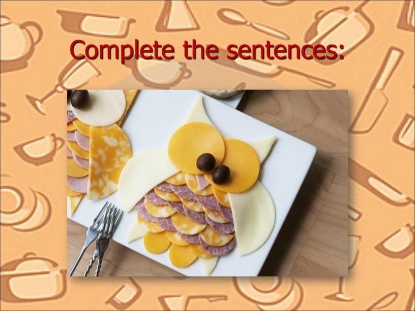 Complete the sentences: