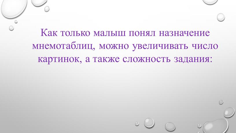 Как только малыш понял назначение мнемотаблиц, можно увеличивать число картинок, а также сложность задания: