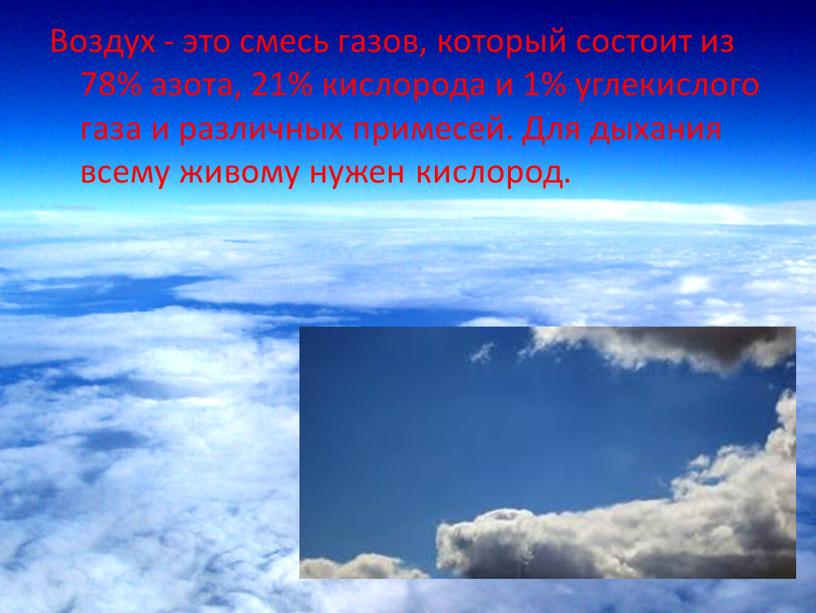 Воздух - это смесь газов, который состоит из 78% азота, 21% кислорода и 1% углекислого газа и различных примесей