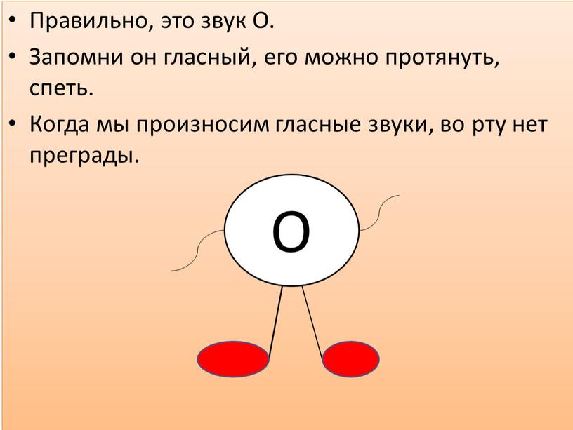 Правильно, это звук О. Запомни он гласный, его можно протянуть, спеть