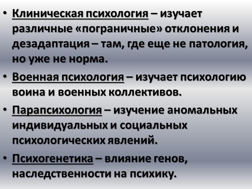 Клиническая психология – изучает различные «пограничные» отклонения и дезадаптация – там, где еще не патология, но уже не норма