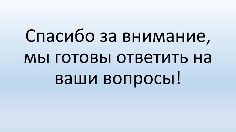 Спасибо за внимание, мы готовы ответить на ваши вопросы!