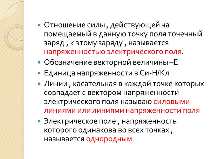 Отношение силы , действующей на помещаемый в данную точку поля точечный заряд , к этому заряду , называется напряженностью электрического поля