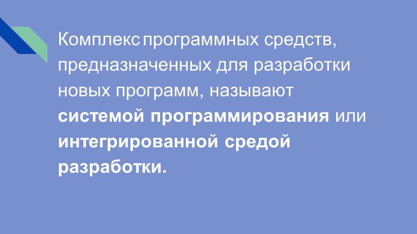 Комплекс программных средств, предназначенных для разработки новых программ, называют системой программирования или интегрированной средой разработки