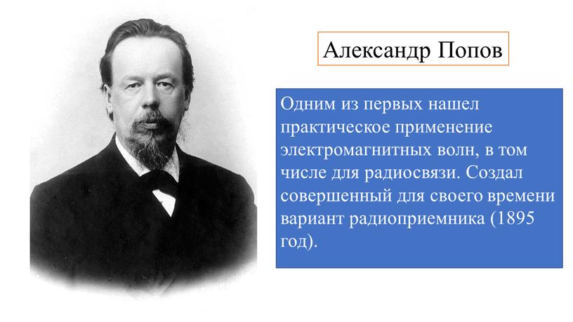 Александр Попов Одним из первых нашел практическое применение электромагнитных волн, в том числе для радиосвязи