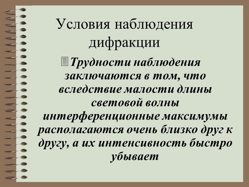 Условия наблюдения дифракции Трудности наблюдения заключаются в том, что вследствие малости длины световой волны интерференционные максимумы располагаются очень близко друг к другу, а их интенсивность…