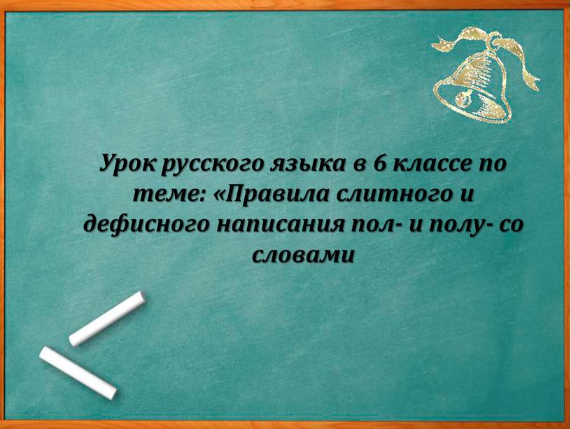 Урок русского языка в 6 классе по теме: «Правила слитного и дефисного написания пол- и полу- со словами