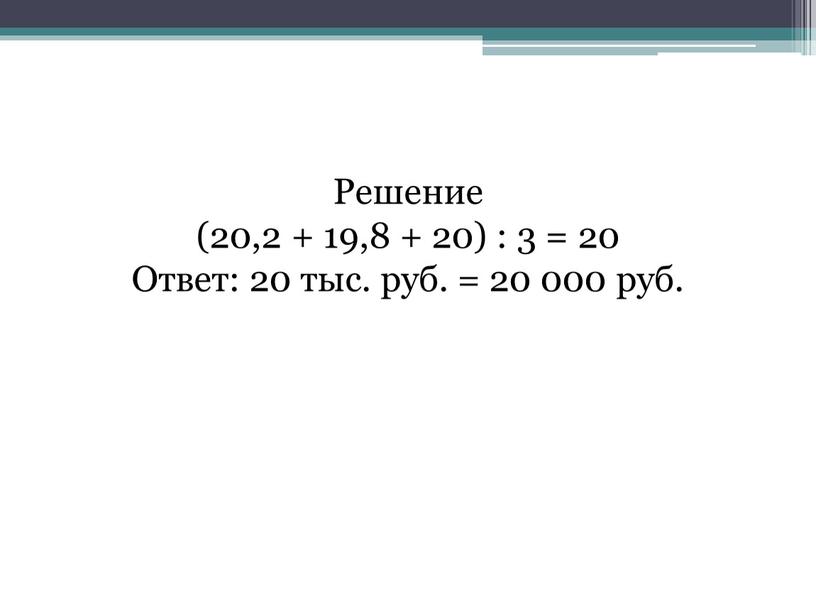 Решение (20,2 + 19,8 + 20) : 3 = 20