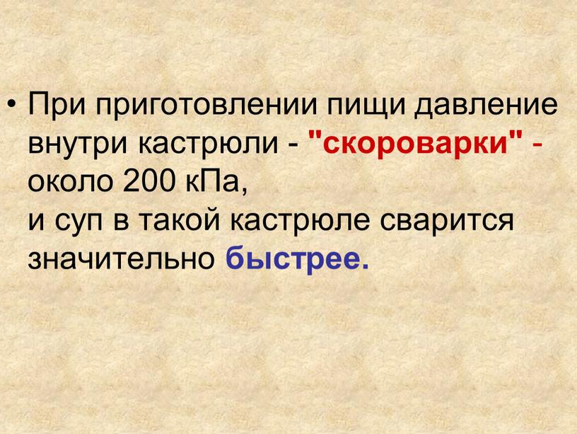 При приготовлении пищи давление внутри кастрюли - "скороварки" - около 200 кПа, и суп в такой кастрюле сварится значительно быстрее