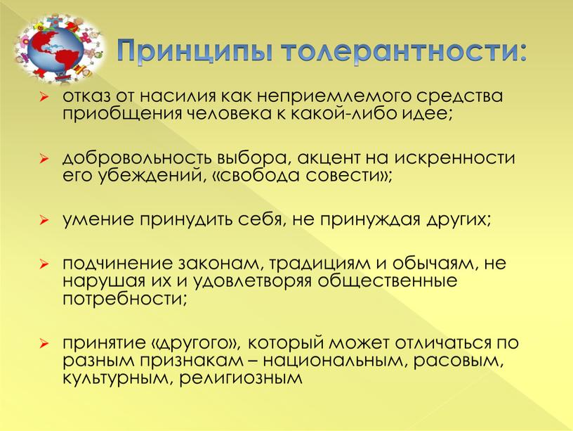 Принципы толерантности: отказ от насилия как неприемлемого средства приобщения человека к какой-либо идее; добровольность выбора, акцент на искренности его убеждений, «свобода совести»; умение принудить себя,…