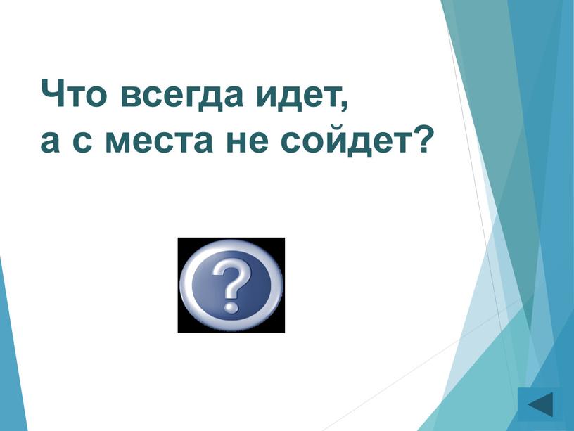 Что всегда идет, а с места не сойдет?