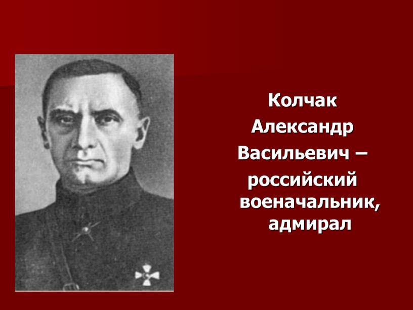 Колчак Александр Васильевич – российский военачальник, адмирал
