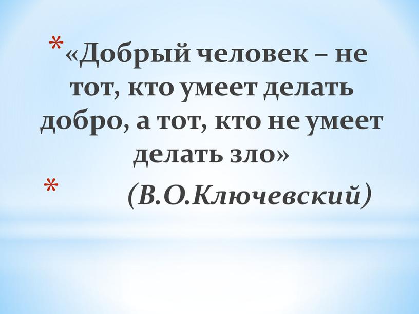 Добрый человек – не тот, кто умеет делать добро, а тот, кто не умеет делать зло» (В