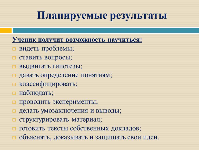 Планируемые результаты Ученик получит возможность научиться: видеть проблемы; ставить вопросы; выдвигать гипотезы; давать определение понятиям; классифицировать; наблюдать; проводить эксперименты; делать умозаключения и выводы; структурировать материал;…