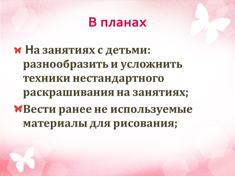 В планах На занятиях с детьми: разнообразить и усложнить техники нестандартного раскрашивания на занятиях;