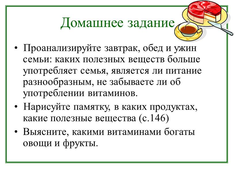 Домашнее задание Проанализируйте завтрак, обед и ужин семьи: каких полезных веществ больше употребляет семья, является ли питание разнообразным, не забываете ли об употреблении витаминов