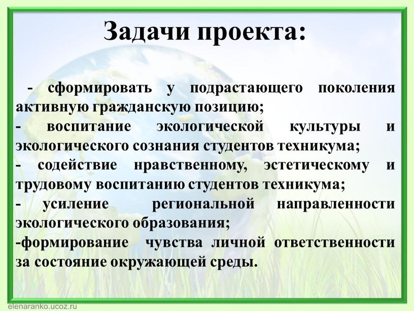 Задачи проекта: - сформировать у подрастающего поколения активную гражданскую позицию; - воспитание экологической культуры и экологического сознания студентов техникума; - содействие нравственному, эстетическому и трудовому…