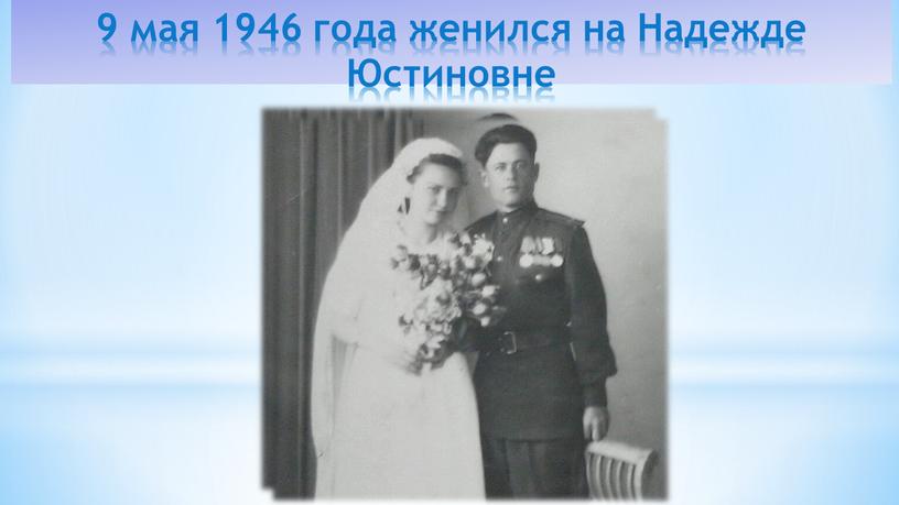 9 мая 1946 года женился на Надежде Юстиновне