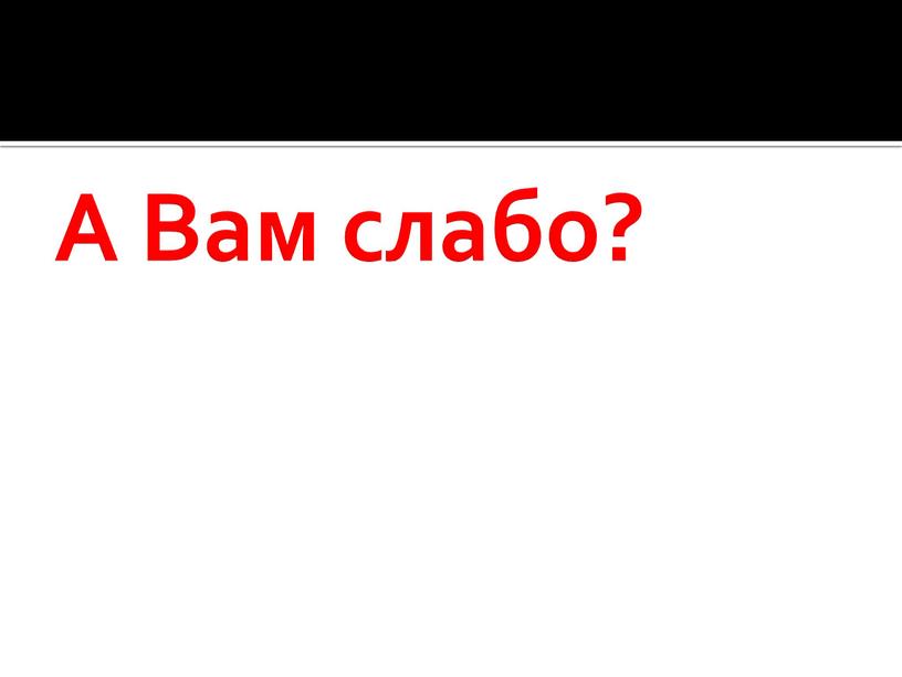 А Вам слабо?