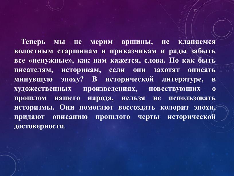 Теперь мы не мерим аршины, не кланяемся волостным старшинам и приказчикам и рады забыть все «ненужные», как нам кажется, слова