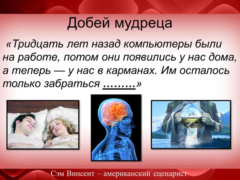 Добей мудреца «Тридцать лет назад компьютеры были на работе, потом они появились у нас дома, а теперь — у нас в карманах