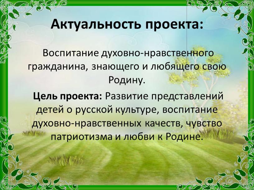 Актуальность проекта: Воспитание духовно-нравственного гражданина, знающего и любящего свою